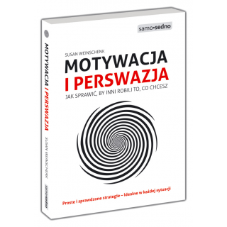 Motywacja i perswazja. Jak sprawić, by inni robili to, co chcesz Motywacja i perswazja. Jak sprawić, by inni robili to, co chcesz